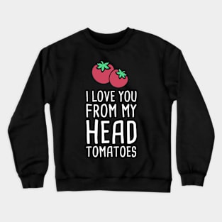 I Love You From My Head Tomatoes Crewneck Sweatshirt